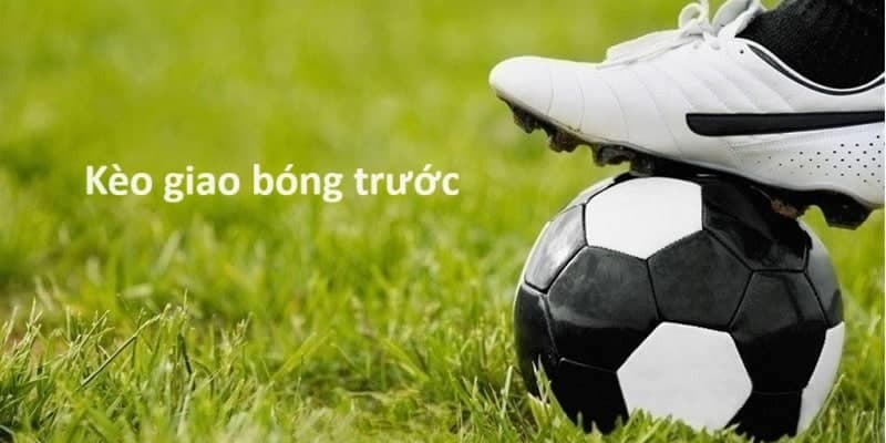 Tìm hiểu chi tiết về kèo giao bóng trước